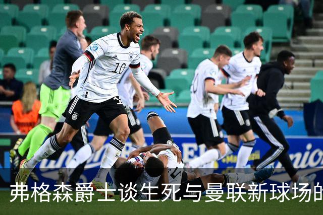 弗格森爵士谈生死与曼联新球场的期盼